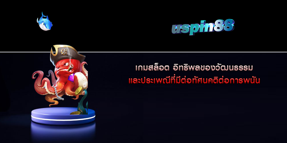 เกมสล็อต อิทธิพลของวัฒนธรรมและประเพณีที่มีต่อทัศนคติต่อการพนัน