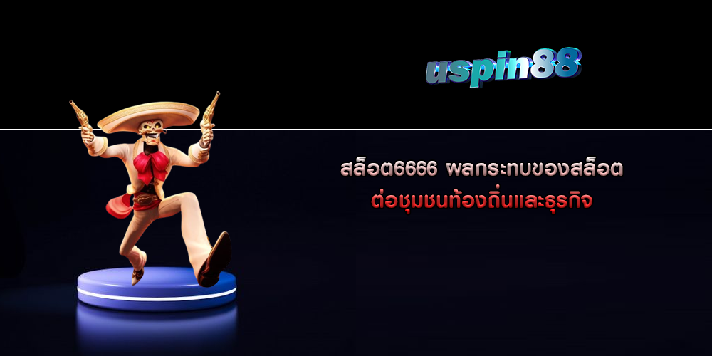 สล็อต6666 ผลกระทบของสล็อตต่อชุมชนท้องถิ่นและธุรกิจ