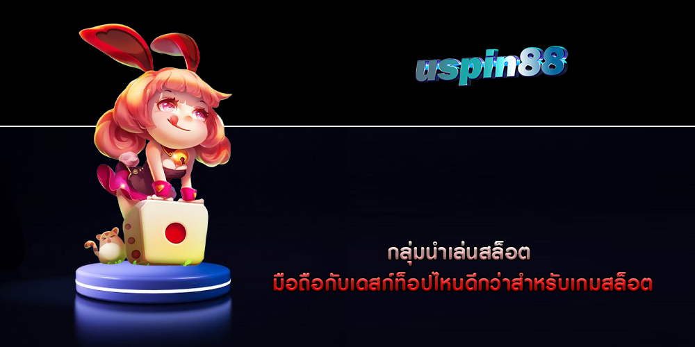 กลุ่มนำเล่นสล็อต มือถือกับเดสก์ท็อปไหนดีกว่าสำหรับเกมสล็อต