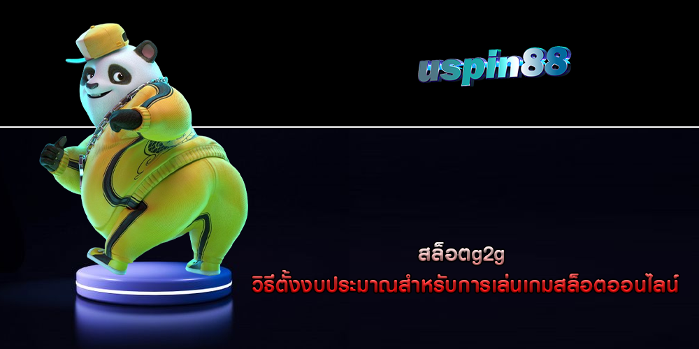 สล็อตg2g วิธีตั้งงบประมาณสำหรับการเล่นเกมสล็อตออนไลน์