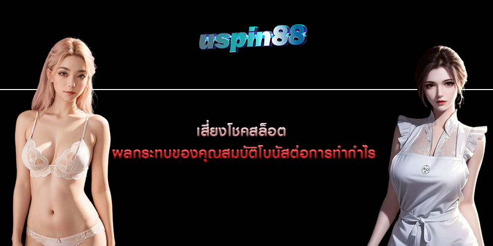 เสี่ยงโชคสล็อต ผลกระทบของคุณสมบัติโบนัสต่อการทำกำไร