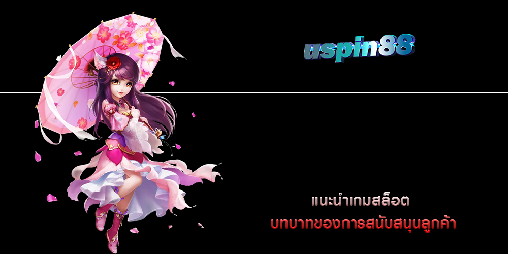 แนะนำเกมสล็อต บทบาทของการสนับสนุนลูกค้า