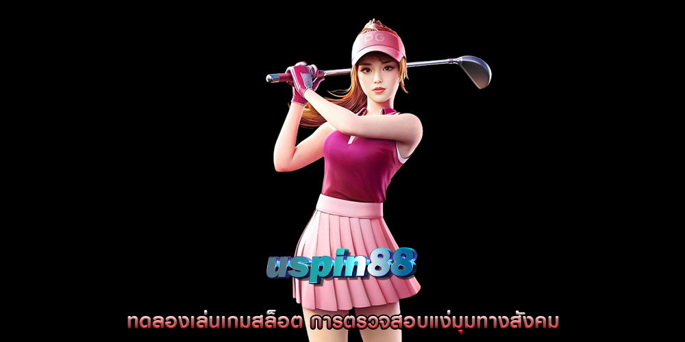 ทดลองเล่นเกมสล็อต การตรวจสอบแง่มุมทางสังคม