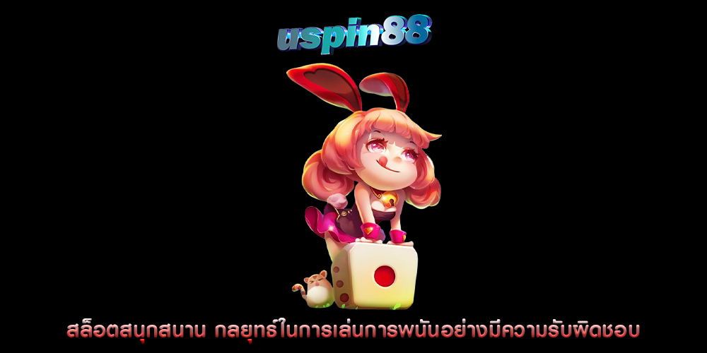 สล็อตสนุกสนาน กลยุทธ์ในการเล่นการพนันอย่างมีความรับผิดชอบ