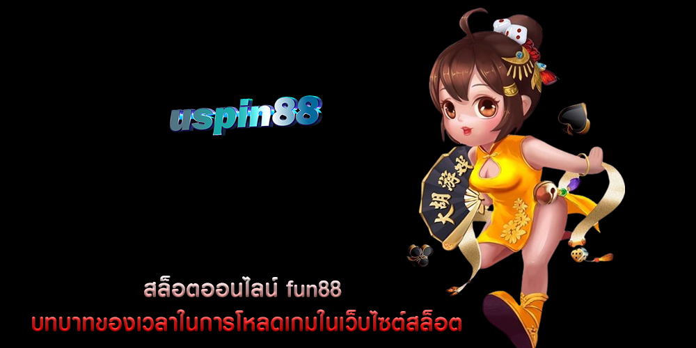 สล็อตออนไลน์ fun88 บทบาทของเวลาในการโหลดเกมในเว็บไซต์สล็อต