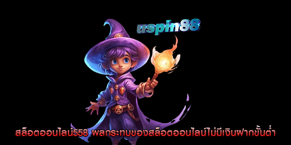 สล็อตออนไลน์558 ผลกระทบของสล็อตออนไลน์ไม่มีเงินฝากขั้นต่ำ