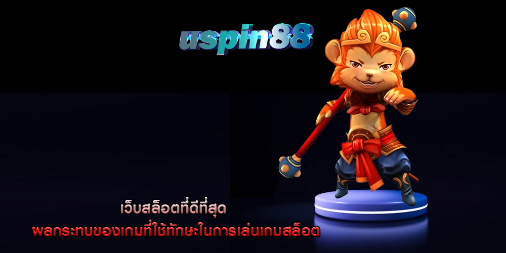 เว็บสล็อตที่ดีที่สุด ผลกระทบของเกมที่ใช้ทักษะในการเล่นเกมสล็อต